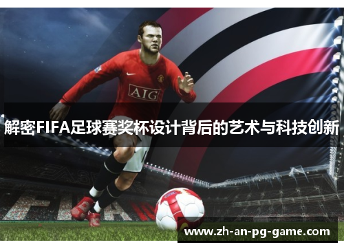 解密FIFA足球赛奖杯设计背后的艺术与科技创新