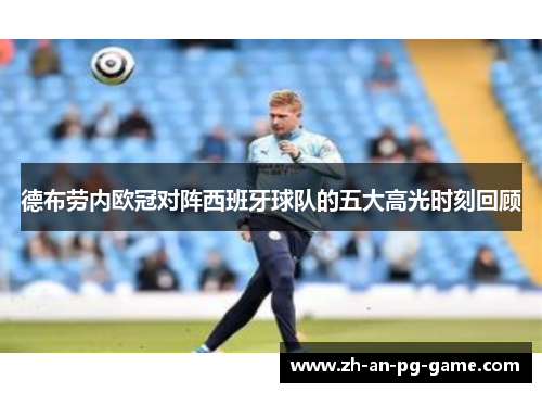 德布劳内欧冠对阵西班牙球队的五大高光时刻回顾
