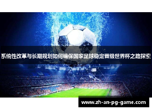 系统性改革与长期规划如何确保国家足球稳定晋级世界杯之路探索