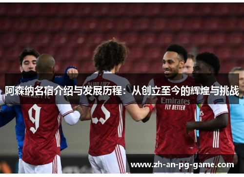 阿森纳名宿介绍与发展历程：从创立至今的辉煌与挑战