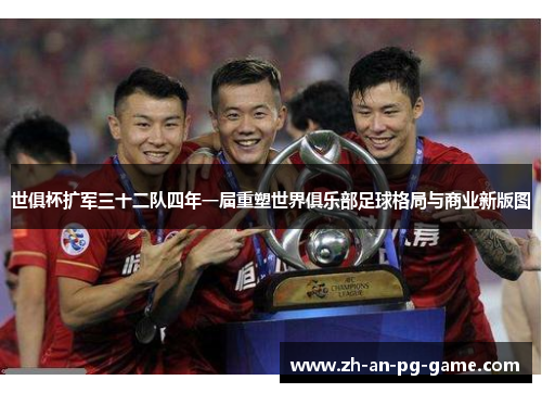 世俱杯扩军三十二队四年一届重塑世界俱乐部足球格局与商业新版图