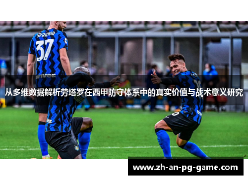 从多维数据解析劳塔罗在西甲防守体系中的真实价值与战术意义研究